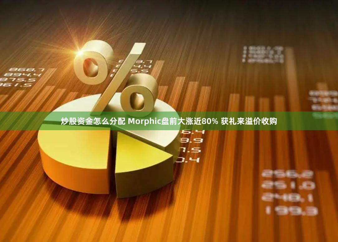 炒股资金怎么分配 Morphic盘前大涨近80% 获礼来溢价收购