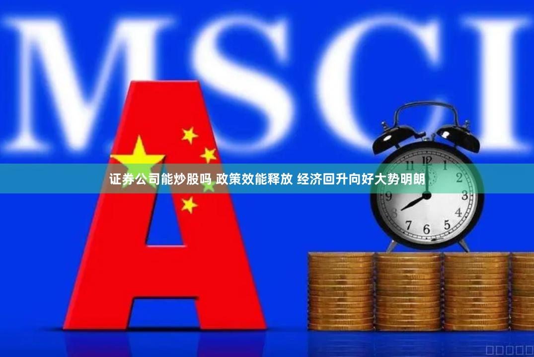 证券公司能炒股吗 政策效能释放 经济回升向好大势明朗