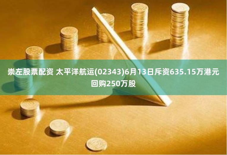 崇左股票配资 太平洋航运(02343)6月13日斥资635.15万港元回购250万股