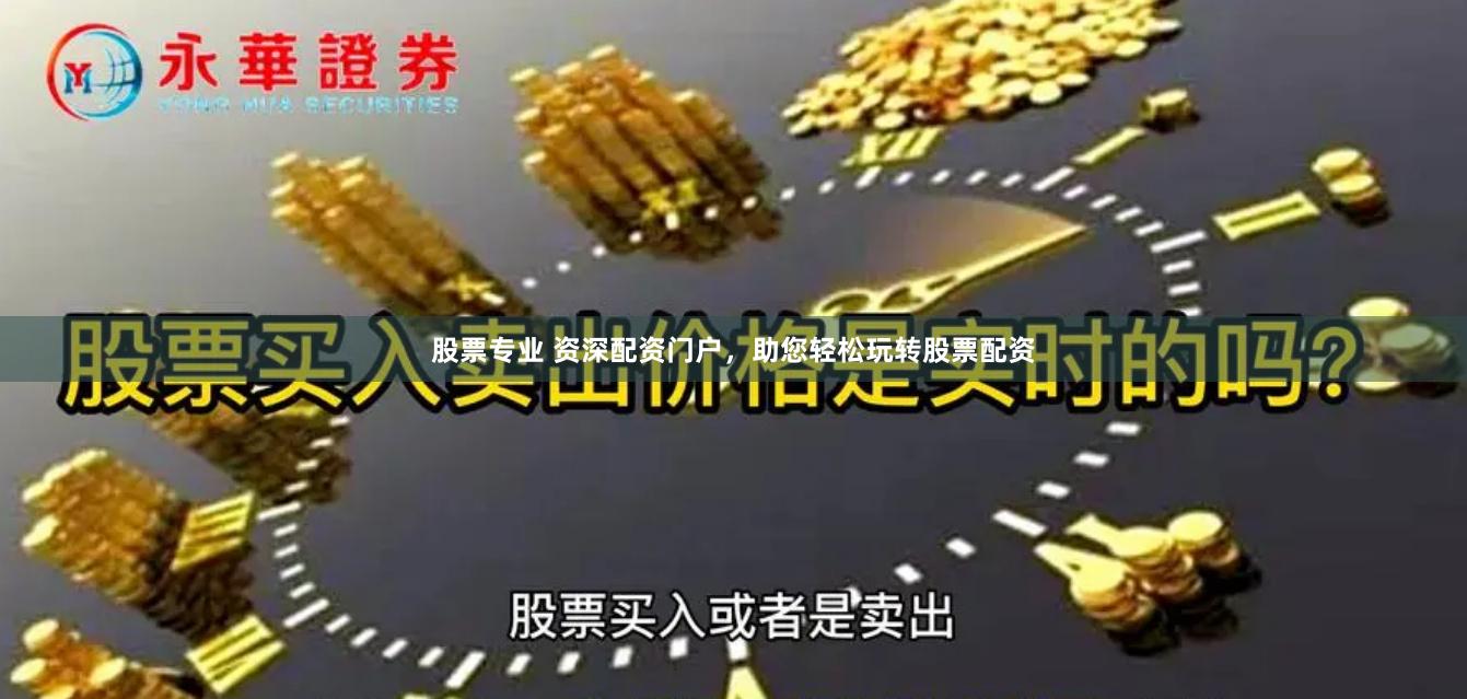 股票专业 资深配资门户，助您轻松玩转股票配资