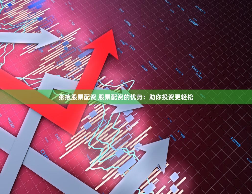 张掖股票配资 股票配资的优势：助你投资更轻松