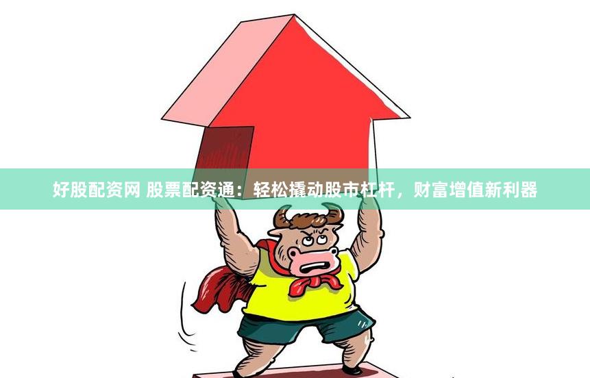 好股配资网 股票配资通：轻松撬动股市杠杆，财富增值新利器