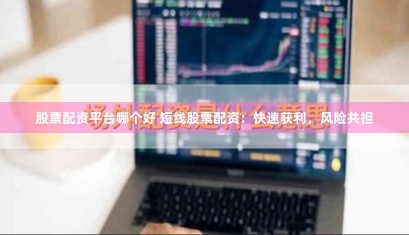 股票配资平台哪个好 短线股票配资：快速获利，风险共担