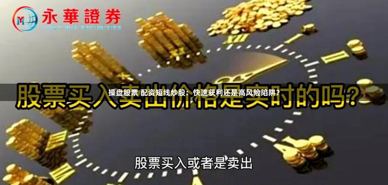 操盘股票 配资短线炒股：快速获利还是高风险陷阱？