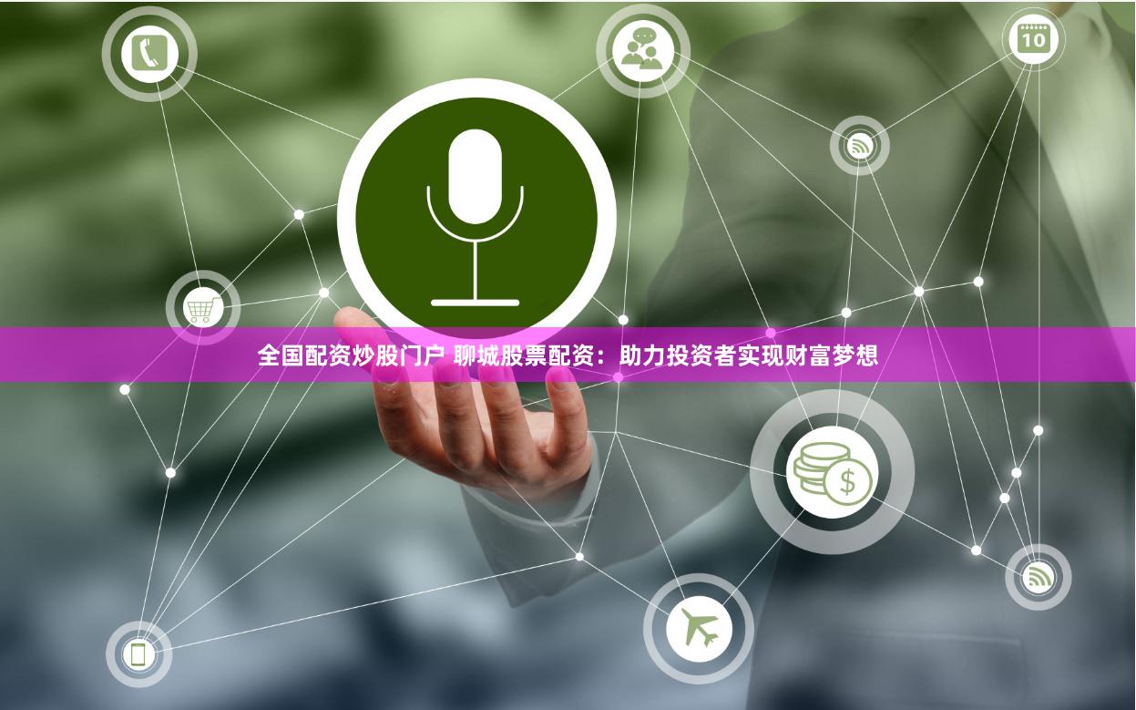 全国配资炒股门户 聊城股票配资：助力投资者实现财富梦想