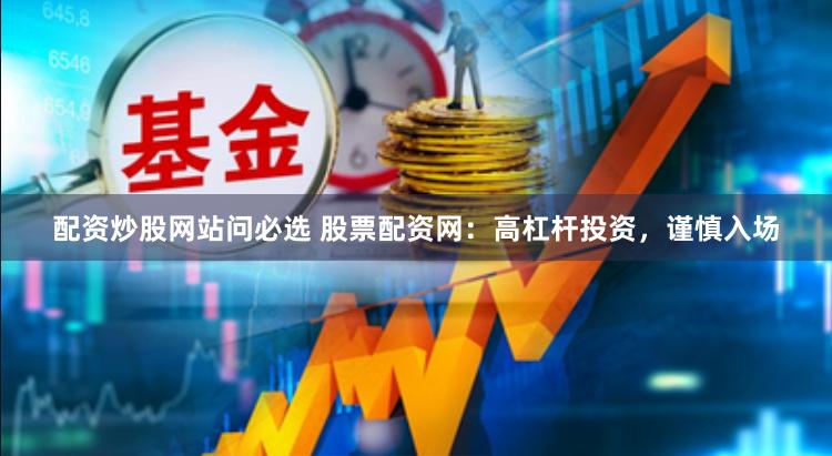 配资炒股网站问必选 股票配资网：高杠杆投资，谨慎入场