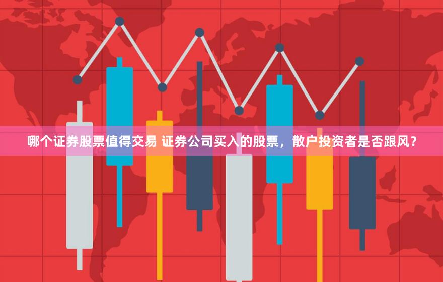 哪个证券股票值得交易 证券公司买入的股票，散户投资者是否跟风？