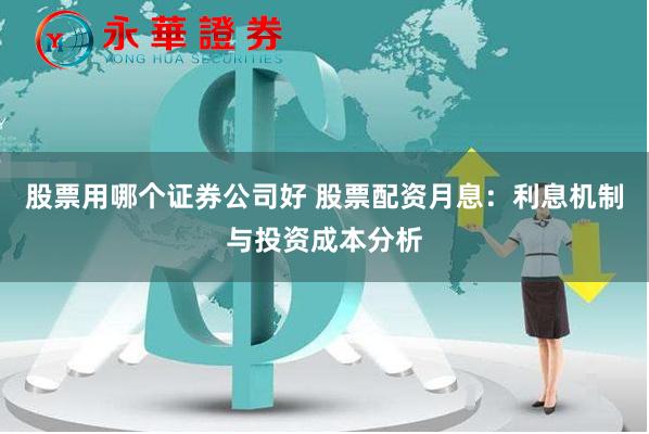 股票用哪个证券公司好 股票配资月息：利息机制与投资成本分析