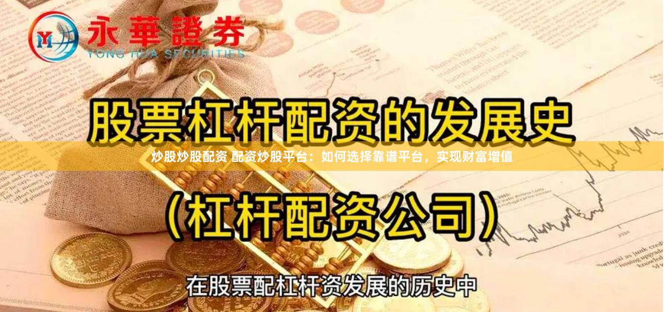 炒股炒股配资 配资炒股平台：如何选择靠谱平台，实现财富增值
