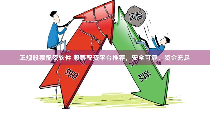 正规股票配资软件 股票配资平台推荐，安全可靠，资金充足