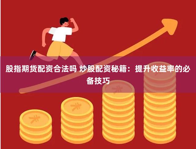 股指期货配资合法吗 炒股配资秘籍：提升收益率的必备技巧
