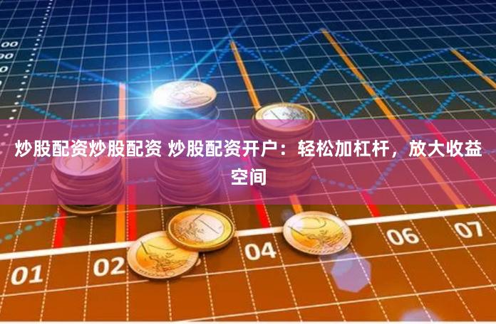 炒股配资炒股配资 炒股配资开户：轻松加杠杆，放大收益空间