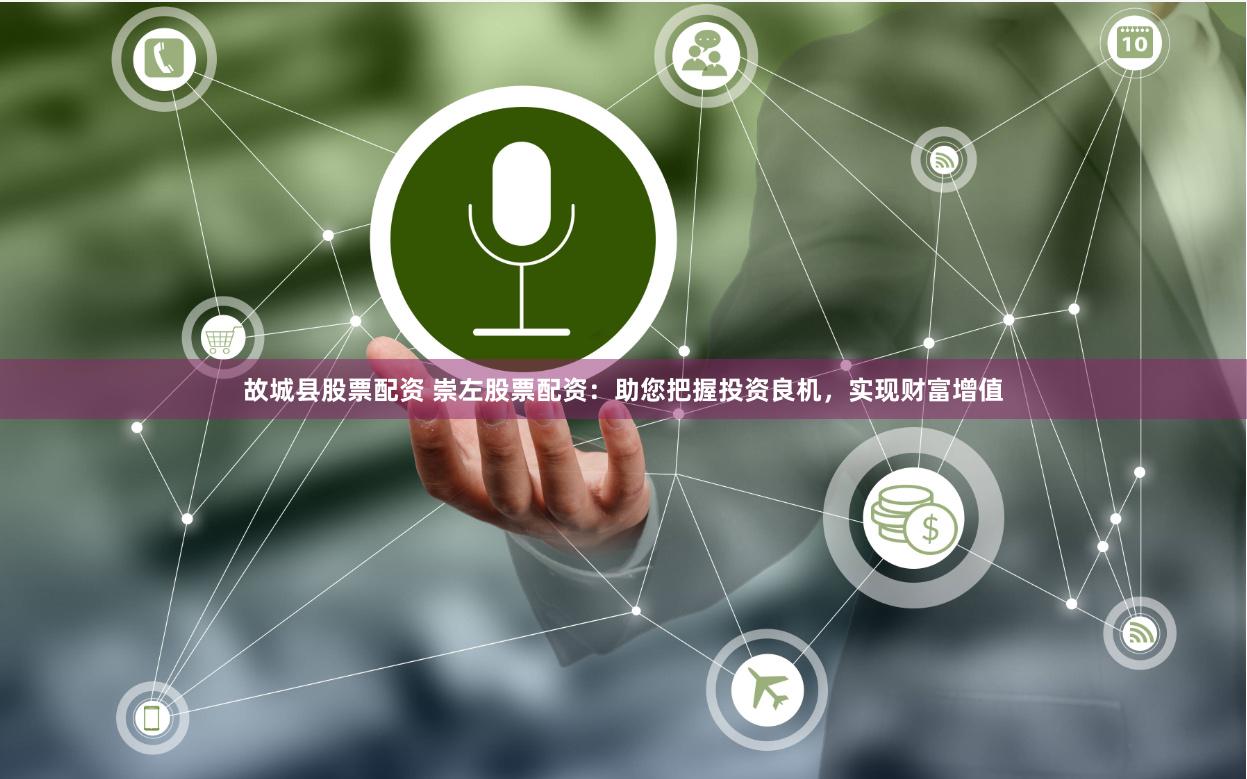 故城县股票配资 崇左股票配资：助您把握投资良机，实现财富增值