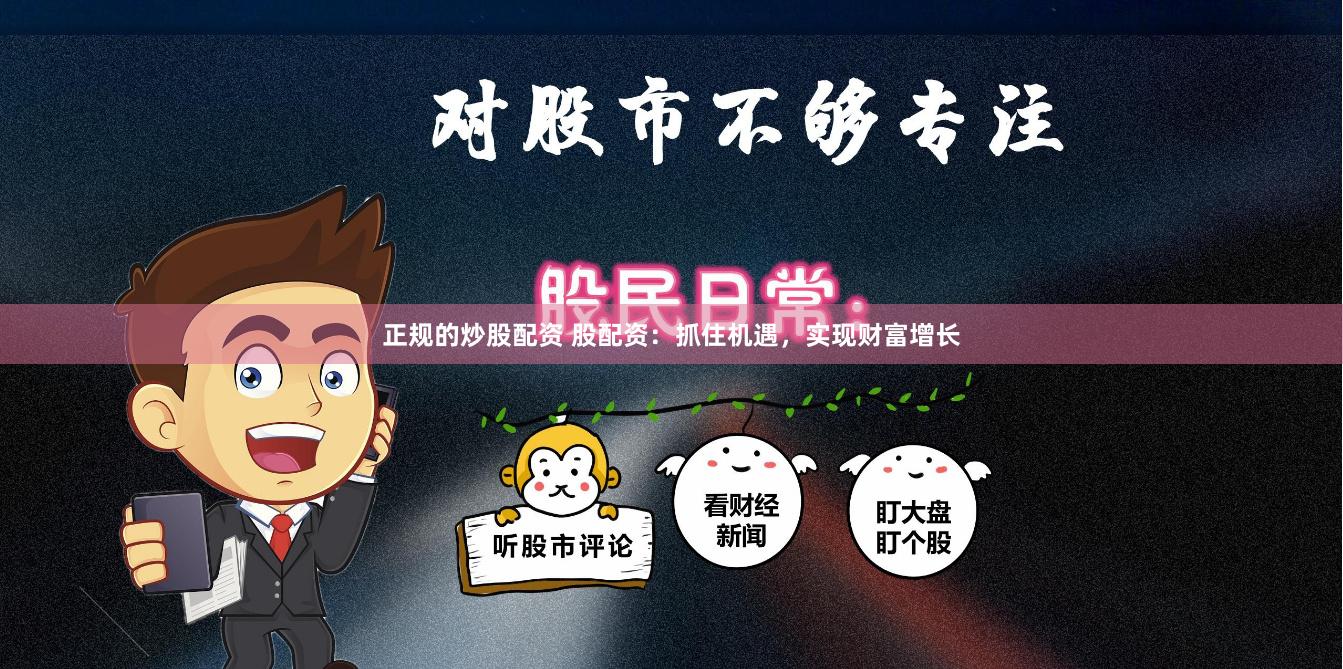 正规的炒股配资 股配资：抓住机遇，实现财富增长